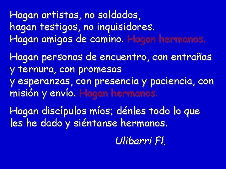 Hagan artistas, no soldados, hagan testigos, no inquisidores. Hagan amigos de camino. Hagan hermanos.