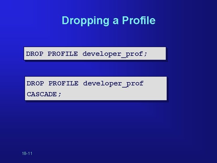 Dropping a Profile DROP PROFILE developer_prof; DROP PROFILE developer_prof CASCADE; 18 -11 