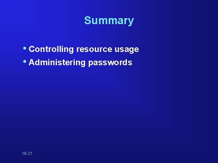 Summary • Controlling resource usage • Administering passwords 18 -21 