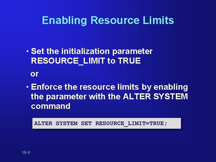 Enabling Resource Limits • Set the initialization parameter RESOURCE_LIMIT to TRUE or • Enforce