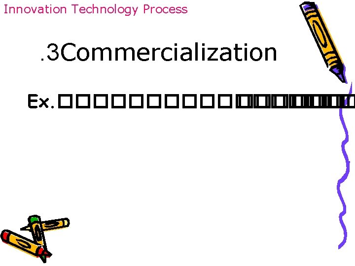 Innovation Technology Process . 3 Commercialization Ex. ��������� 