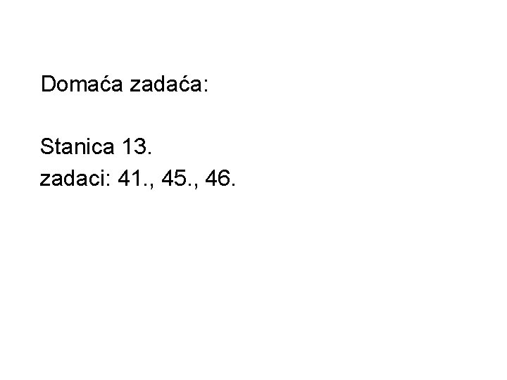 Domaća zadaća: Stanica 13. zadaci: 41. , 45. , 46. 