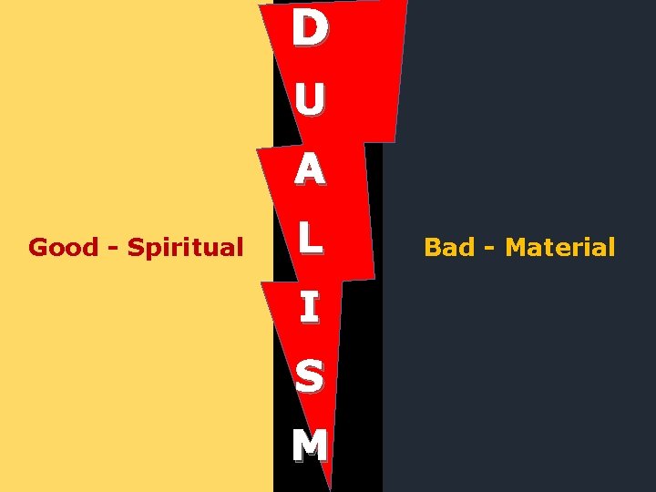 D U A Good - Spiritual L I S M Bad - Material 