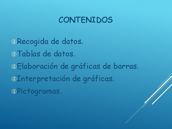 CONTENIDOS Recogida Tablas de datos. Elaboración de gráficas de barras. Interpretación Pictogramas. de gráficas.