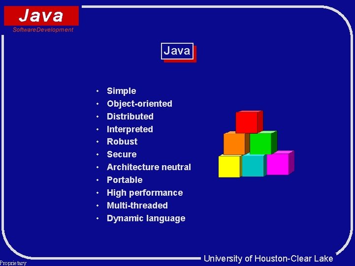 Proprietary Java • • • Simple Object-oriented Distributed Interpreted Robust Secure Architecture neutral Portable Proprietary Java • • • Simple Object-oriented Distributed Interpreted Robust Secure Architecture neutral Portable