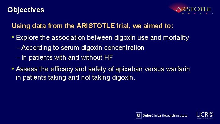 Objectives Using data from the ARISTOTLE trial, we aimed to: • Explore the association