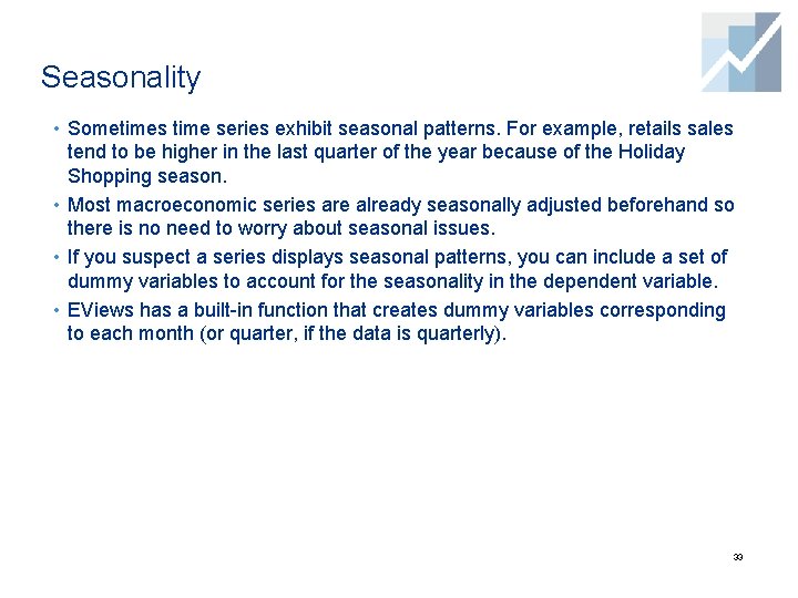 Seasonality • Sometimes time series exhibit seasonal patterns. For example, retails sales tend to