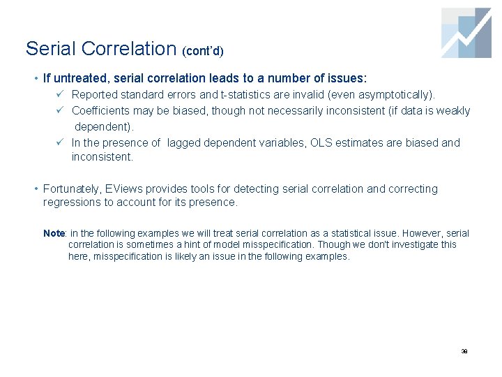 Serial Correlation (cont’d) • If untreated, serial correlation leads to a number of issues: