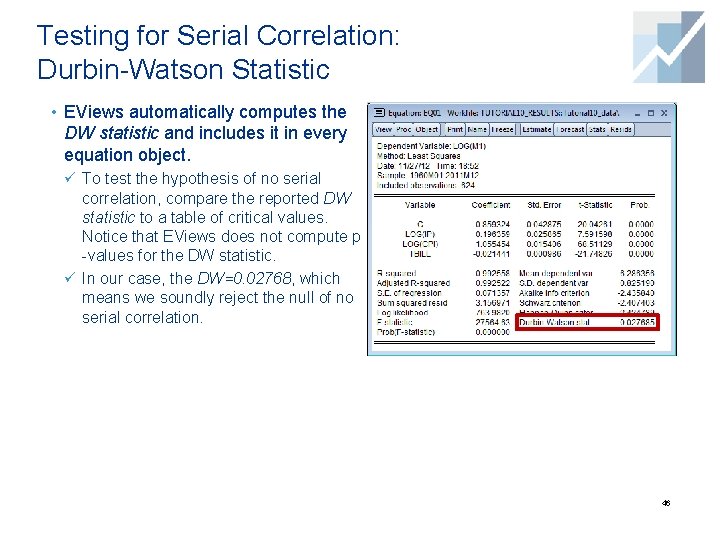 Testing for Serial Correlation: Durbin-Watson Statistic • EViews automatically computes the DW statistic and