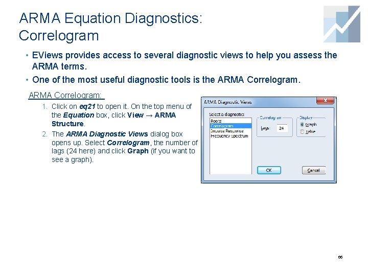 ARMA Equation Diagnostics: Correlogram • EViews provides access to several diagnostic views to help