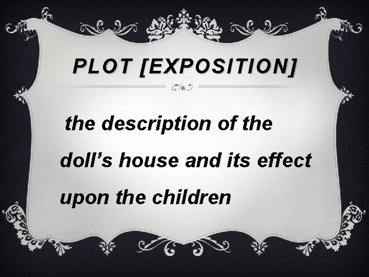 PLOT [EXPOSITION] the description of the doll’s house and its effect upon the children