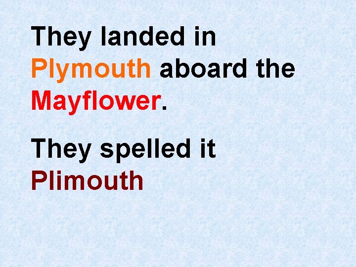 They landed in Plymouth aboard the Mayflower. They spelled it Plimouth 