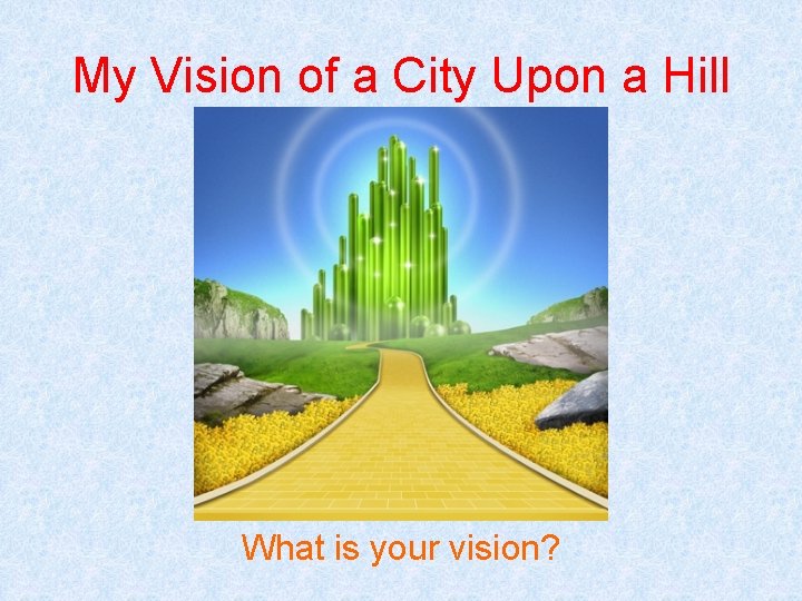 My Vision of a City Upon a Hill What is your vision? 