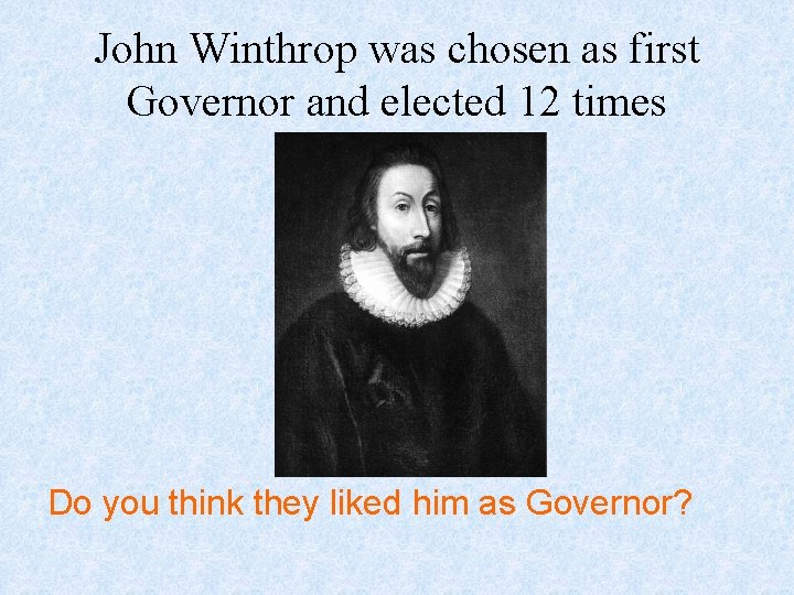 John Winthrop was chosen as first Governor and elected 12 times Do you think