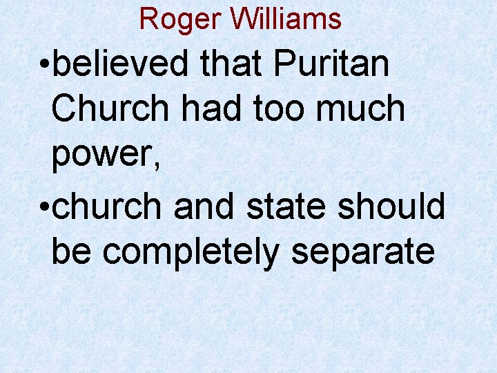 Roger Williams • believed that Puritan Church had too much power, • church and