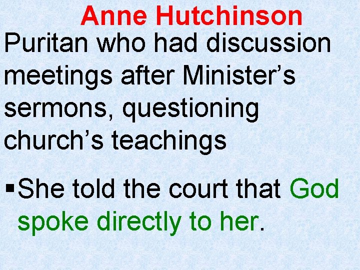 Anne Hutchinson Puritan who had discussion meetings after Minister’s sermons, questioning church’s teachings §