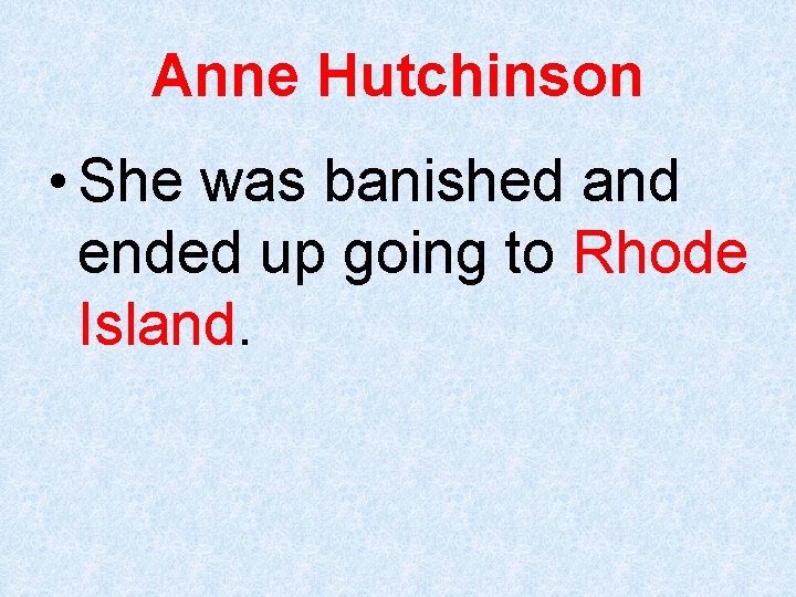 Anne Hutchinson • She was banished and ended up going to Rhode Island. 