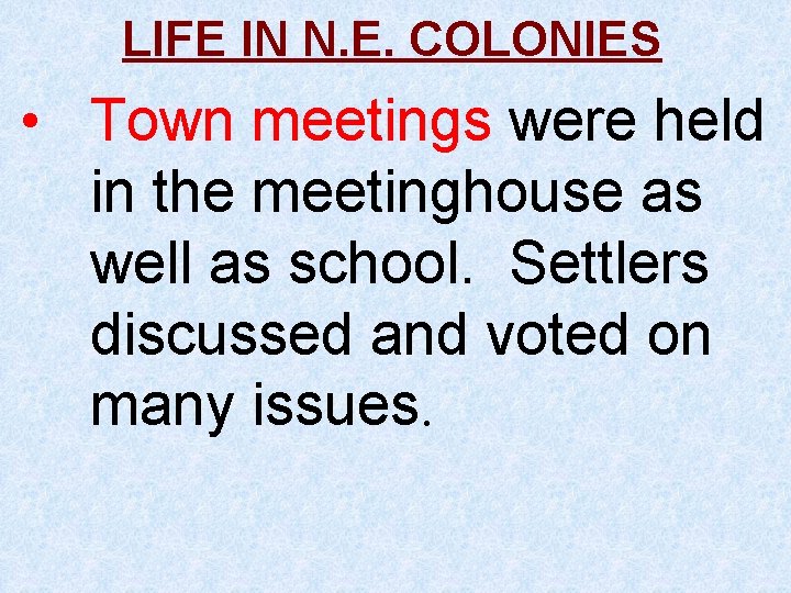 LIFE IN N. E. COLONIES • Town meetings were held in the meetinghouse as