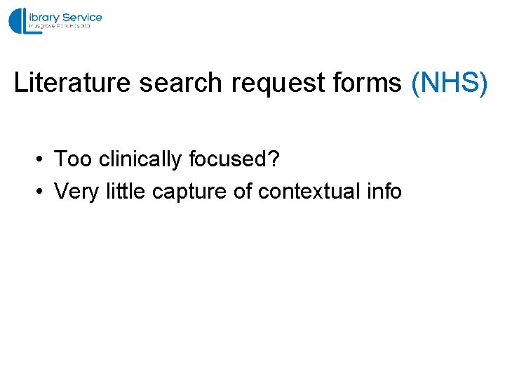 Literature search request forms (NHS) • Too clinically focused? • Very little capture of