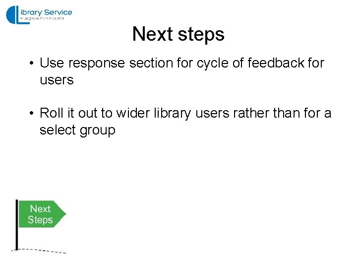 Next steps • Use response section for cycle of feedback for users • Roll
