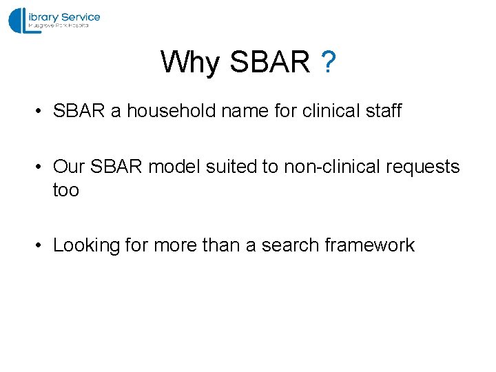 Why SBAR ? • SBAR a household name for clinical staff • Our SBAR