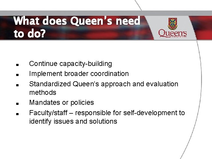 What does Queen’s need to do? ■ ■ ■ Continue capacity-building Implement broader coordination