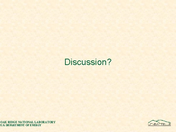 Discussion? OAK RIDGE NATIONAL LABORATORY U. S. DEPARTMENT OF ENERGY 
