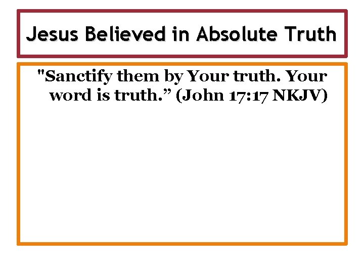 Jesus Believed in Absolute Truth "Sanctify them by Your truth. Your word is truth.