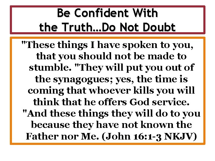 Be Confident With the Truth…Do Not Doubt "These things I have spoken to you,