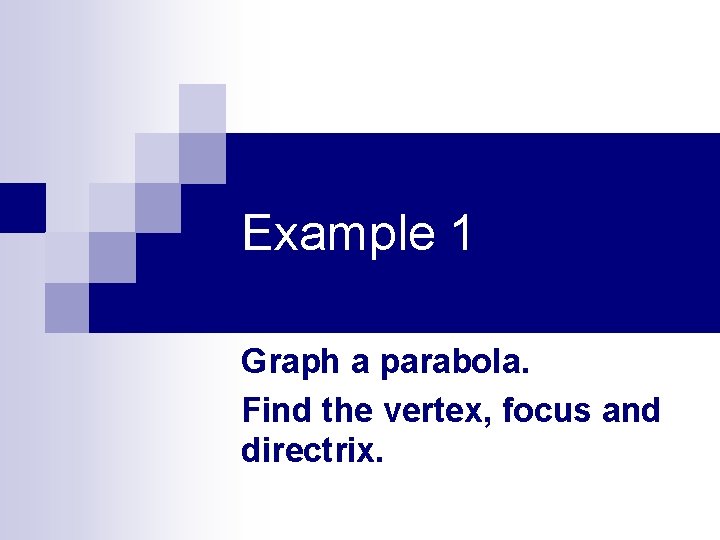 Example 1 Graph a parabola. Find the vertex, focus and directrix. Example 1 Graph a parabola. Find the vertex, focus and directrix.