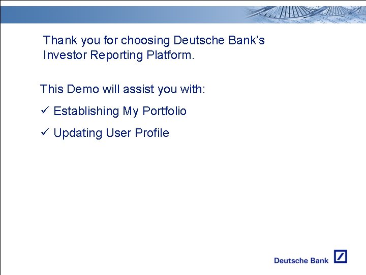 Thank you for choosing Deutsche Bank’s Investor Reporting Platform. This Demo will assist you