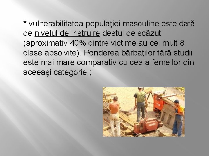 * vulnerabilitatea populaţiei masculine este dată de nivelul de instruire destul de scăzut (aproximativ