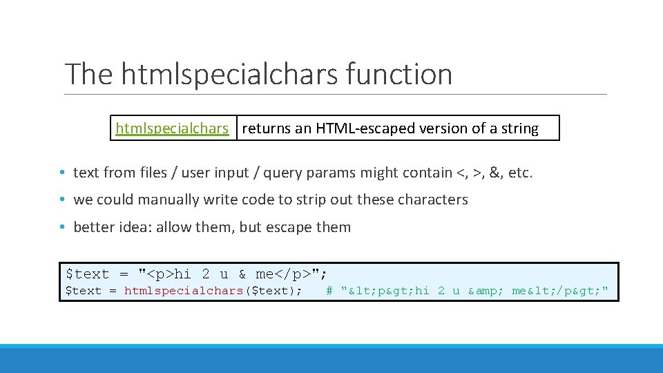 The htmlspecialchars function htmlspecialchars returns an HTML-escaped version of a string • text from