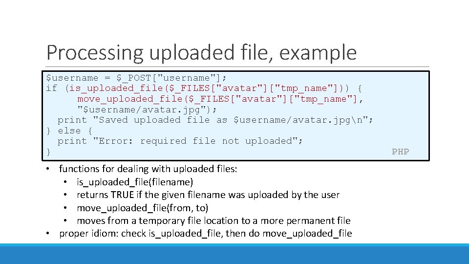 Processing uploaded file, example $username = $_POST["username"]; if (is_uploaded_file($_FILES["avatar"]["tmp_name"])) { move_uploaded_file($_FILES["avatar"]["tmp_name"], "$username/avatar. jpg"); print