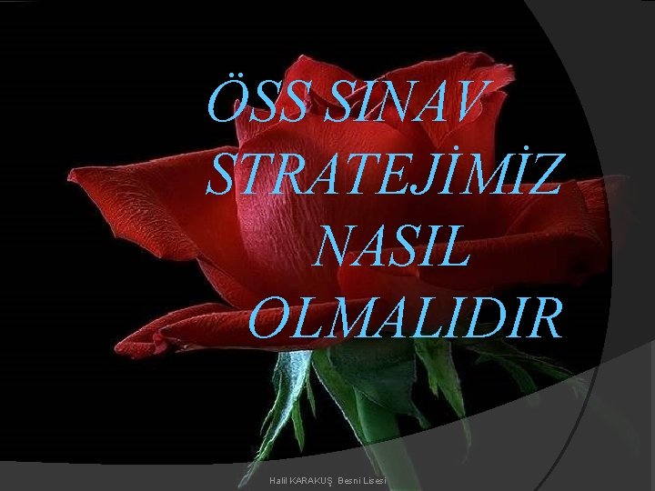 ÖSS SINAV STRATEJİMİZ NASIL OLMALIDIR Halil KARAKUŞ Besni Lisesi 