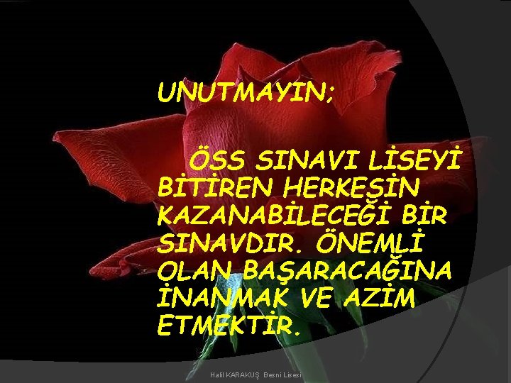 UNUTMAYIN; ÖSS SINAVI LİSEYİ BİTİREN HERKESİN KAZANABİLECEĞİ BİR SINAVDIR. ÖNEMLİ OLAN BAŞARACAĞINA İNANMAK VE