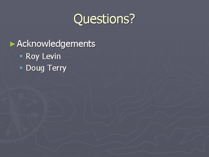 Questions? ► Acknowledgements § Roy Levin § Doug Terry 