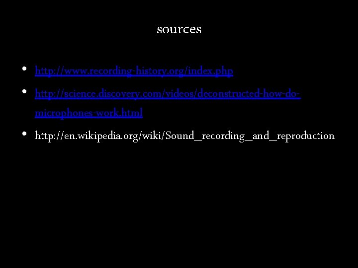 sources • http: //www. recording-history. org/index. php • http: //science. discovery. com/videos/deconstructed-how-domicrophones-work. html •