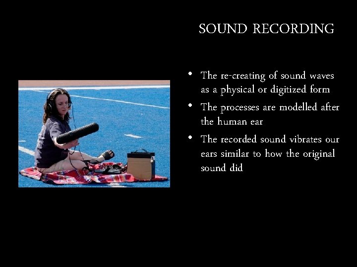SOUND RECORDING • The re-creating of sound waves as a physical or digitized form