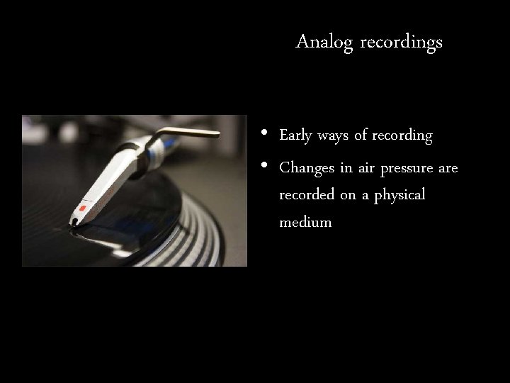 Analog recordings • Early ways of recording • Changes in air pressure are recorded