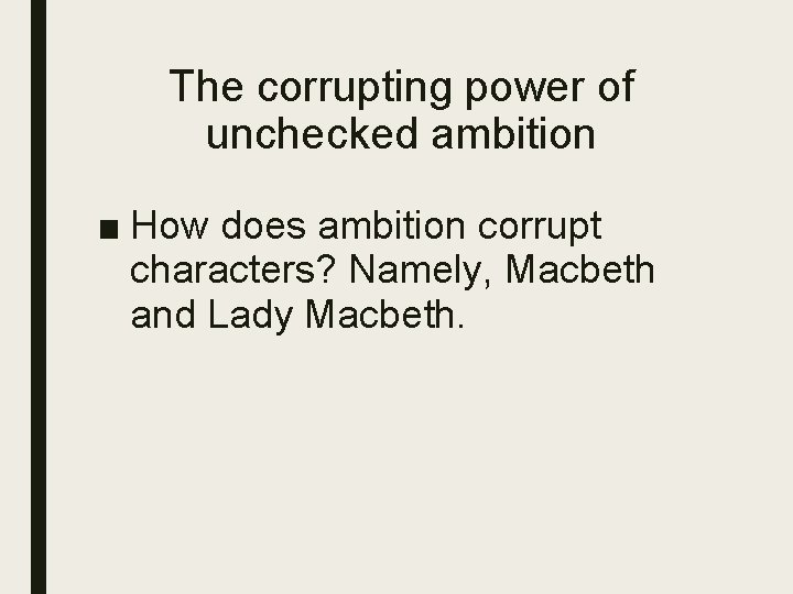 The corrupting power of unchecked ambition ■ How does ambition corrupt characters? Namely, Macbeth