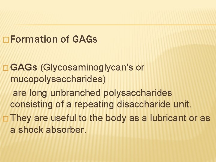 � Formation � GAGs of GAGs (Glycosaminoglycan's or mucopolysaccharides) are long unbranched polysaccharides consisting