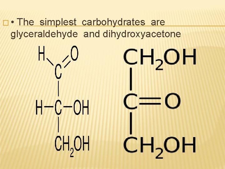 � • The simplest carbohydrates are glyceraldehyde and dihydroxyacetone 