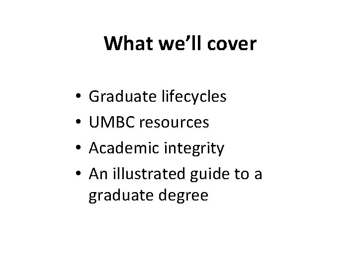 What we’ll cover • • Graduate lifecycles UMBC resources Academic integrity An illustrated guide
