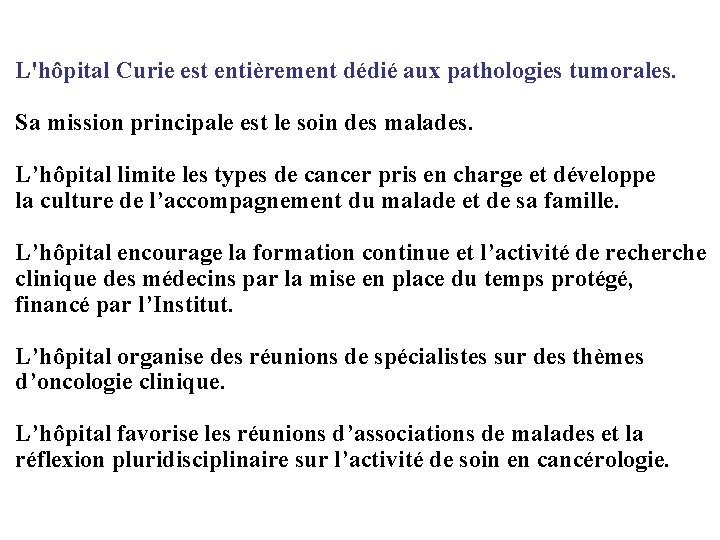 L'hôpital Curie est entièrement dédié aux pathologies tumorales. Sa mission principale est le soin