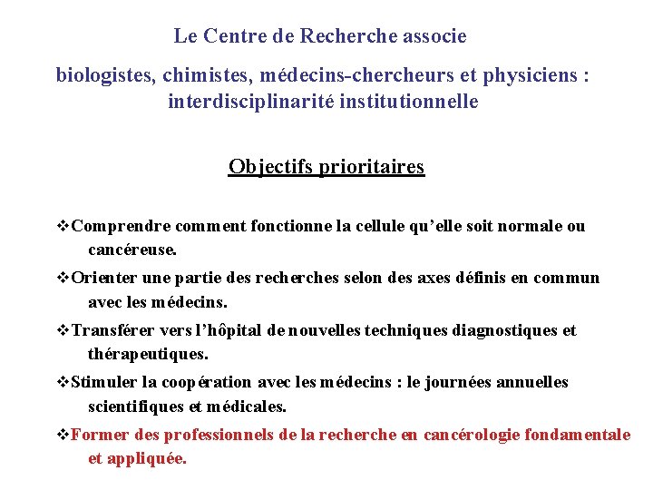 Le Centre de Recherche associe biologistes, chimistes, médecins-chercheurs et physiciens : interdisciplinarité institutionnelle Objectifs