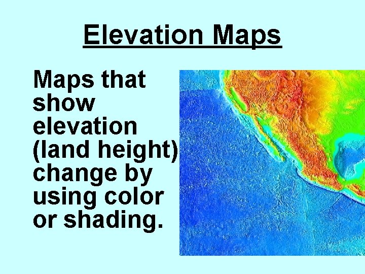 Elevation Maps that show elevation (land height) change by using color or shading. 