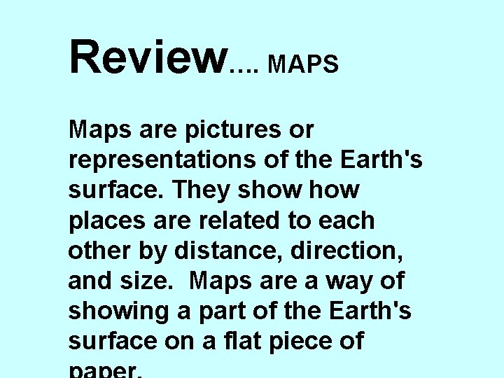 Review…. MAPS Maps are pictures or representations of the Earth's surface. They show places