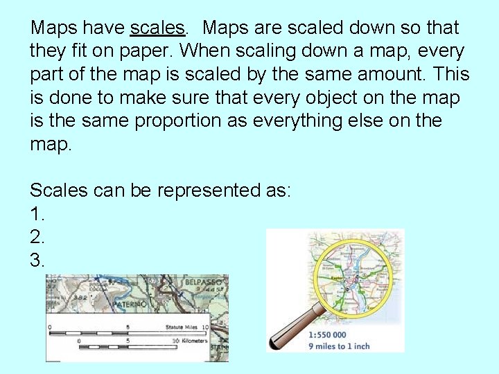 Maps have scales. Maps are scaled down so that they fit on paper. When