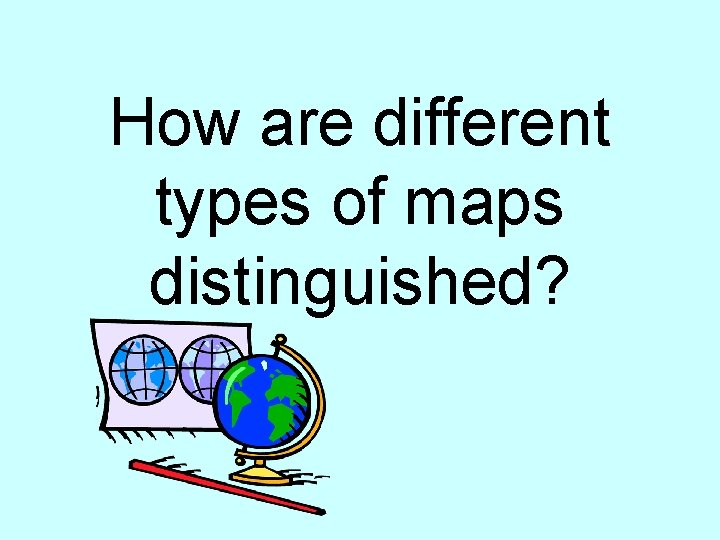 How are different types of maps distinguished? 